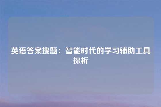 英语答案搜题：智能时代的学习辅助工具探析
