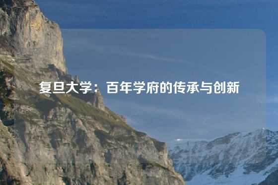 复旦大学：百年学府的传承与创新