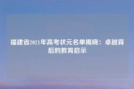 福建省2021年高考状元名单揭晓：卓越背后的教育启示