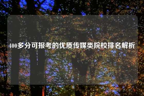 400多分可报考的优质传媒类院校排名解析