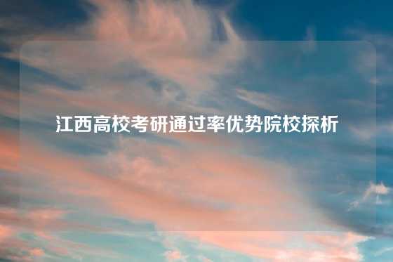 江西高校考研通过率优势院校探析