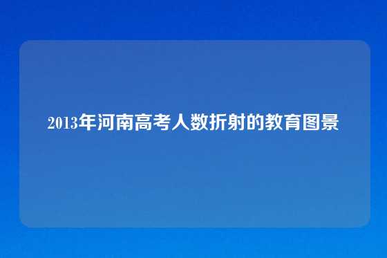2013年河南高考人数折射的教育图景