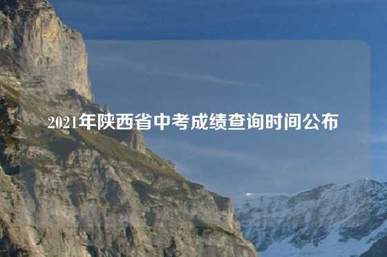 2021年陕西省中考成绩查询时间公布