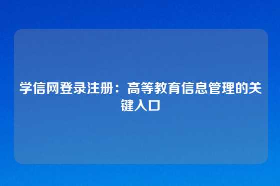 学信网登录注册：高等教育信息管理的关键入口