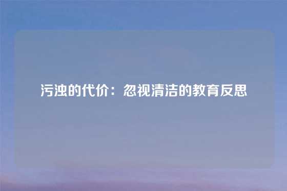 污浊的代价：忽视清洁的教育反思