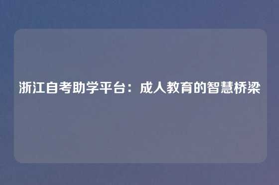 浙江自考助学平台：成人教育的智慧桥梁