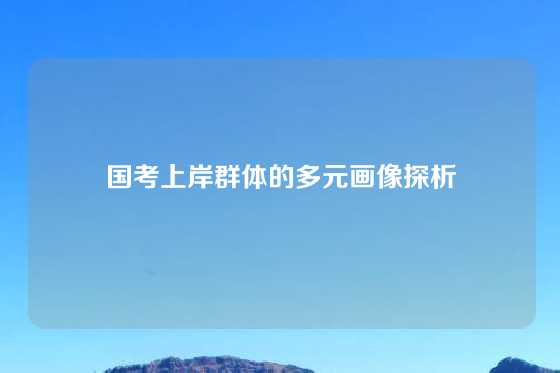 国考上岸群体的多元画像探析