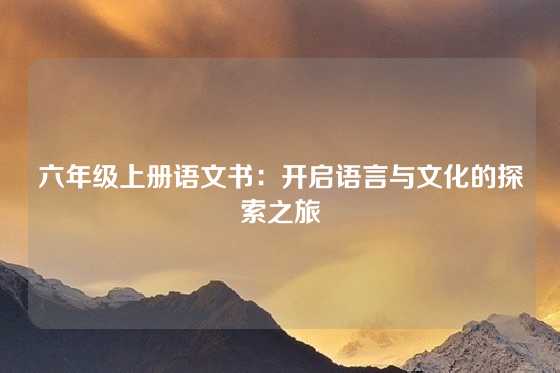 六年级上册语文书：开启语言与文化的探索之旅
