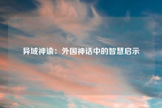 异域神谕:外国神话中的智慧启示