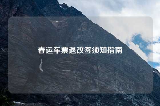 春运车票退改签须知指南