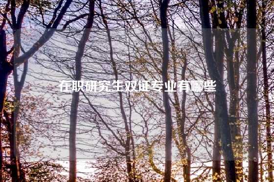 在职研究生双证专业有哪些