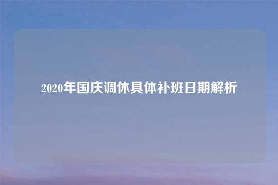 2020年国庆调休具体补班日期解析