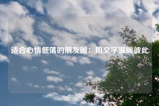 适合心情低落的朋友圈：用文字温暖彼此