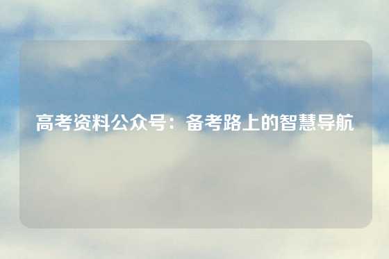 高考资料公众号：备考路上的智慧导航